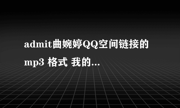 admit曲婉婷QQ空间链接的 mp3 格式 我的邮箱695774965@qq.com 谢谢