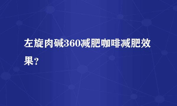 左旋肉碱360减肥咖啡减肥效果？