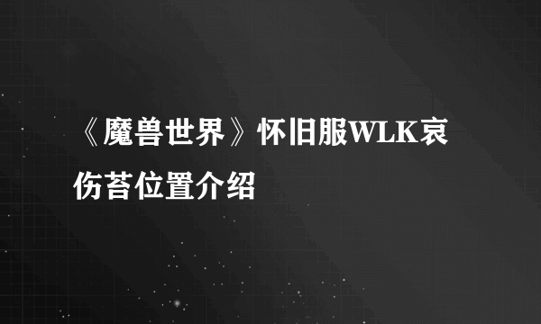 《魔兽世界》怀旧服WLK哀伤苔位置介绍