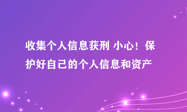 收集个人信息获刑 小心！保护好自己的个人信息和资产