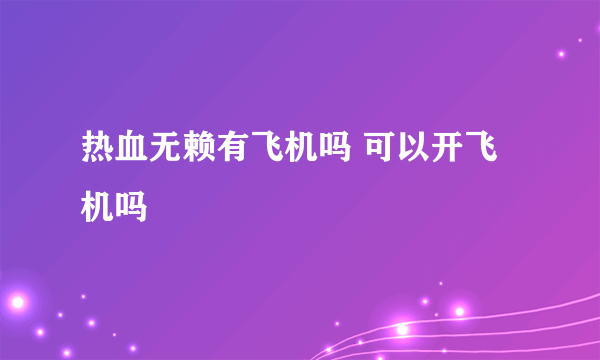 热血无赖有飞机吗 可以开飞机吗