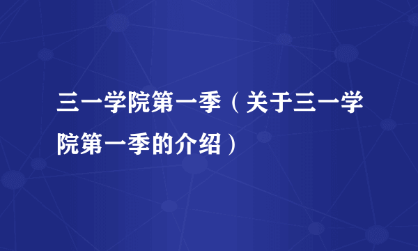 三一学院第一季（关于三一学院第一季的介绍）