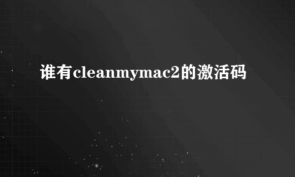 谁有cleanmymac2的激活码