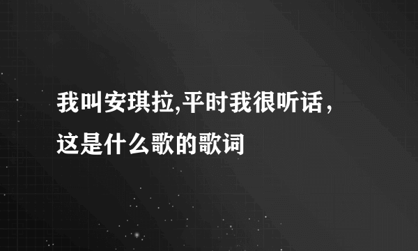 我叫安琪拉,平时我很听话，这是什么歌的歌词