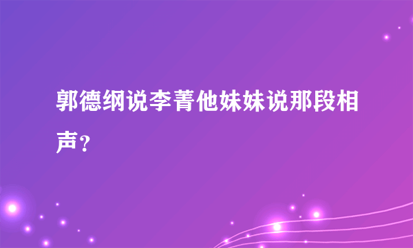 郭德纲说李菁他妹妹说那段相声？