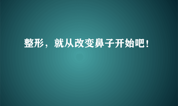 整形，就从改变鼻子开始吧！