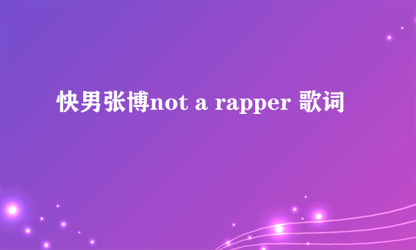 快男张博not a rapper 歌词