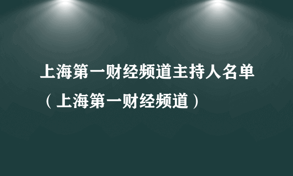 上海第一财经频道主持人名单（上海第一财经频道）