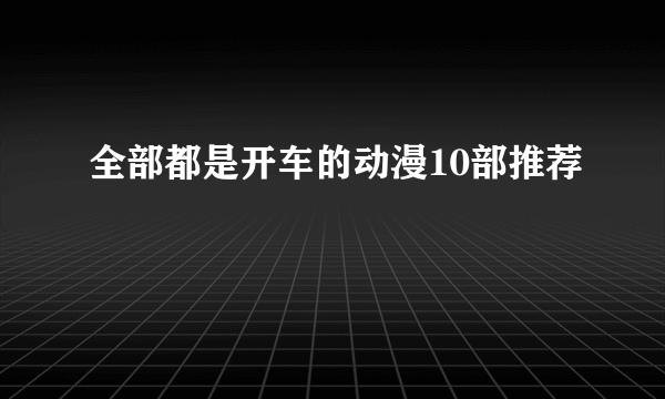 全部都是开车的动漫10部推荐