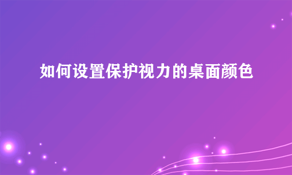 如何设置保护视力的桌面颜色