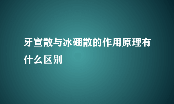 牙宣散与冰硼散的作用原理有什么区别