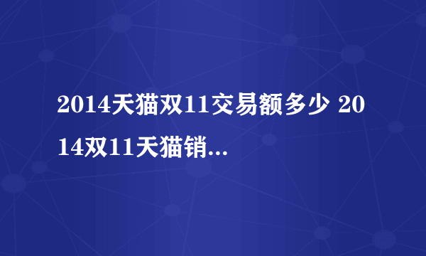 2014天猫双11交易额多少 2014双11天猫销售额571亿元