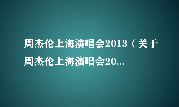 周杰伦上海演唱会2013（关于周杰伦上海演唱会2013的简介）