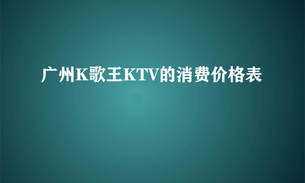 广州K歌王KTV的消费价格表