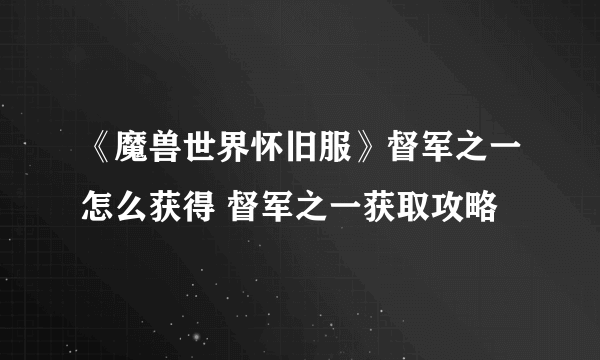 《魔兽世界怀旧服》督军之一怎么获得 督军之一获取攻略