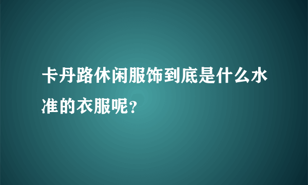 卡丹路休闲服饰到底是什么水准的衣服呢？