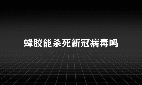 蜂胶能杀死新冠病毒吗