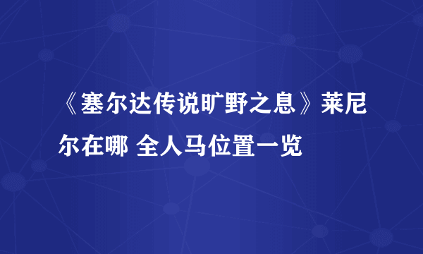 《塞尔达传说旷野之息》莱尼尔在哪 全人马位置一览