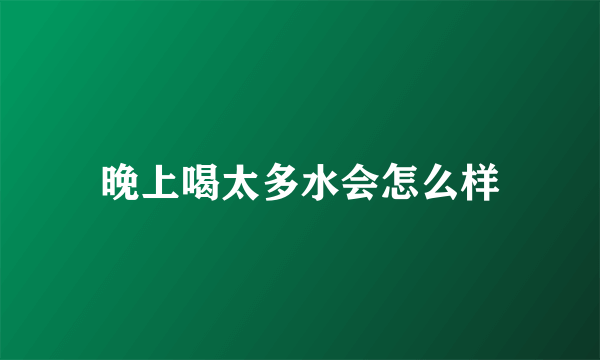 晚上喝太多水会怎么样