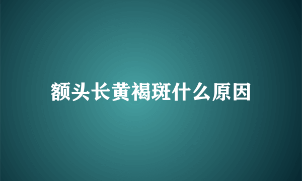 额头长黄褐斑什么原因