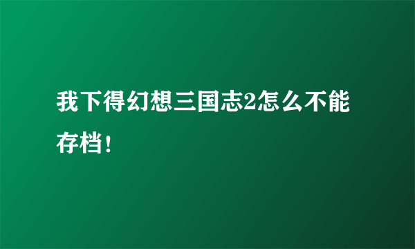 我下得幻想三国志2怎么不能存档！