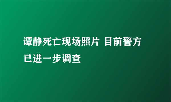 谭静死亡现场照片 目前警方已进一步调查