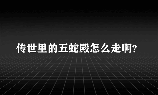 传世里的五蛇殿怎么走啊？