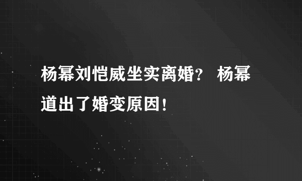 杨幂刘恺威坐实离婚？ 杨幂道出了婚变原因！