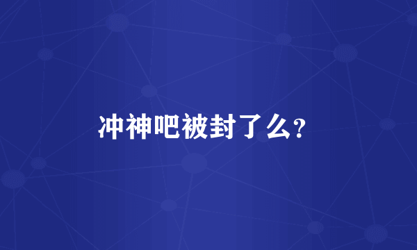 冲神吧被封了么？