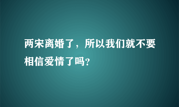 两宋离婚了，所以我们就不要相信爱情了吗？