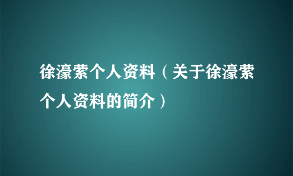 徐濠萦个人资料（关于徐濠萦个人资料的简介）