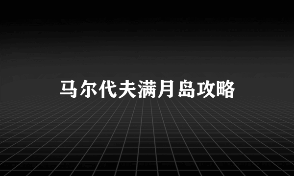 马尔代夫满月岛攻略