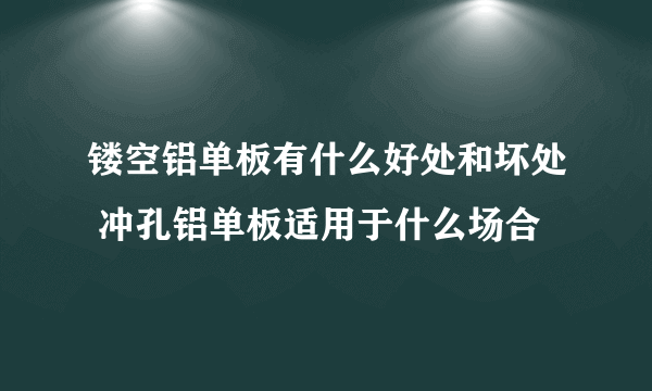 镂空铝单板有什么好处和坏处 冲孔铝单板适用于什么场合