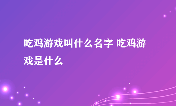 吃鸡游戏叫什么名字 吃鸡游戏是什么