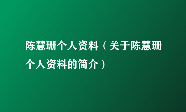 陈慧珊个人资料（关于陈慧珊个人资料的简介）