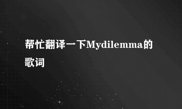 帮忙翻译一下Mydilemma的歌词