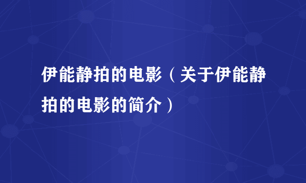 伊能静拍的电影（关于伊能静拍的电影的简介）