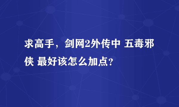 求高手，剑网2外传中 五毒邪侠 最好该怎么加点？