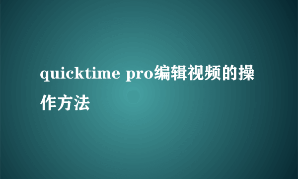 quicktime pro编辑视频的操作方法