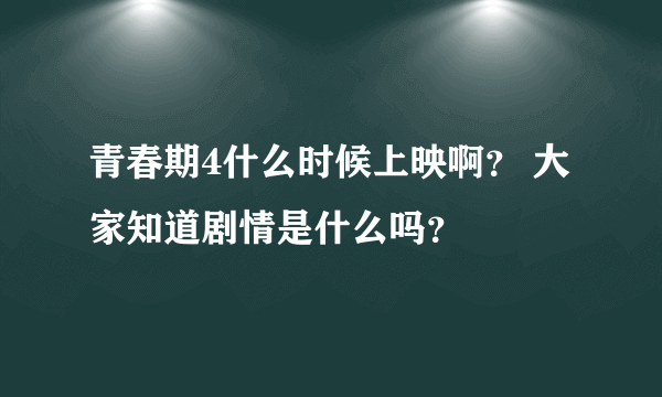 青春期4什么时候上映啊？ 大家知道剧情是什么吗？