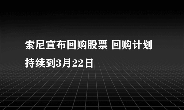 索尼宣布回购股票 回购计划持续到3月22日