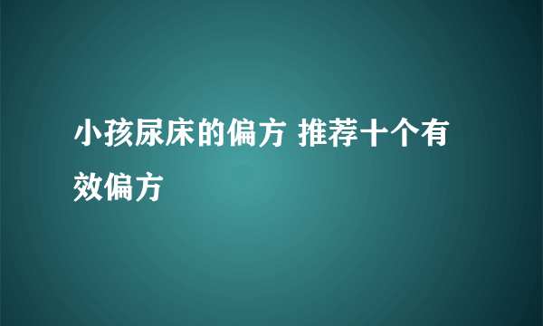 小孩尿床的偏方 推荐十个有效偏方