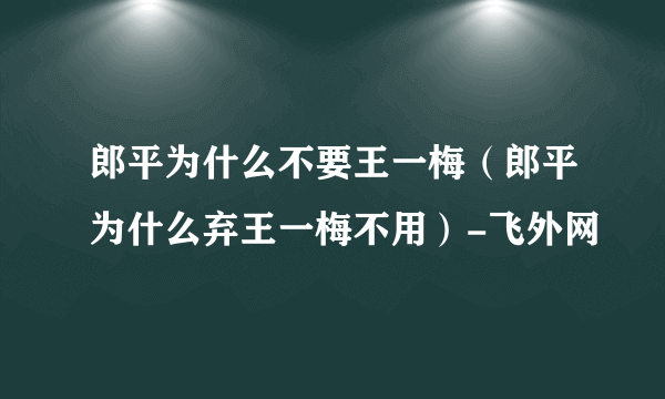 郎平为什么不要王一梅（郎平为什么弃王一梅不用）-飞外网