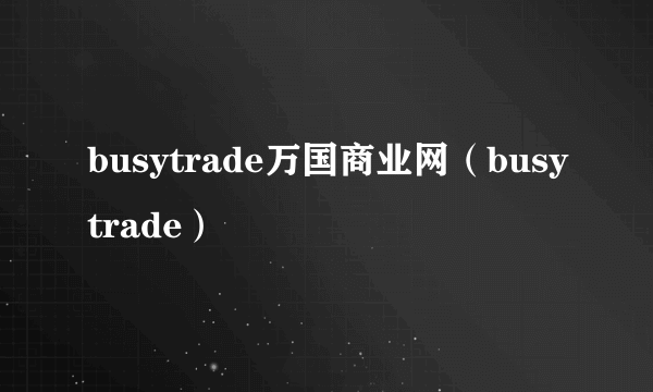 busytrade万国商业网（busytrade）