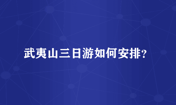 武夷山三日游如何安排？