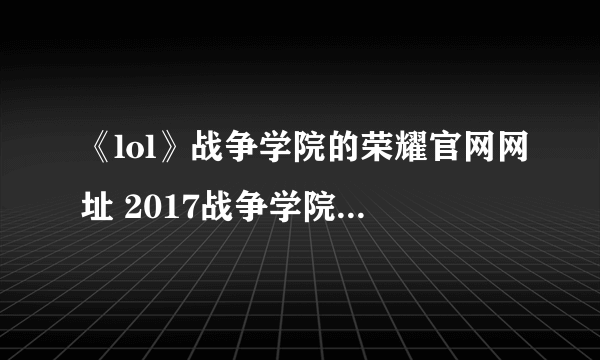 《lol》战争学院的荣耀官网网址 2017战争学院的荣耀活动