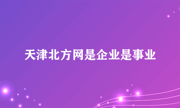 天津北方网是企业是事业