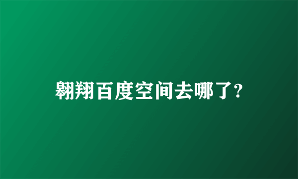 翱翔百度空间去哪了?