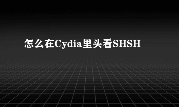 怎么在Cydia里头看SHSH