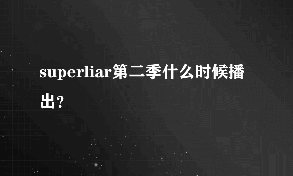 superliar第二季什么时候播出？